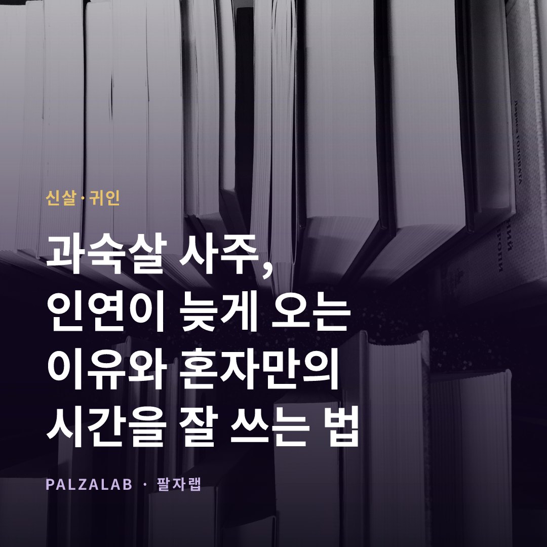 과숙살 사주, 인연이 늦게 오는 이유와 혼자만의 시간을 잘 쓰는 법