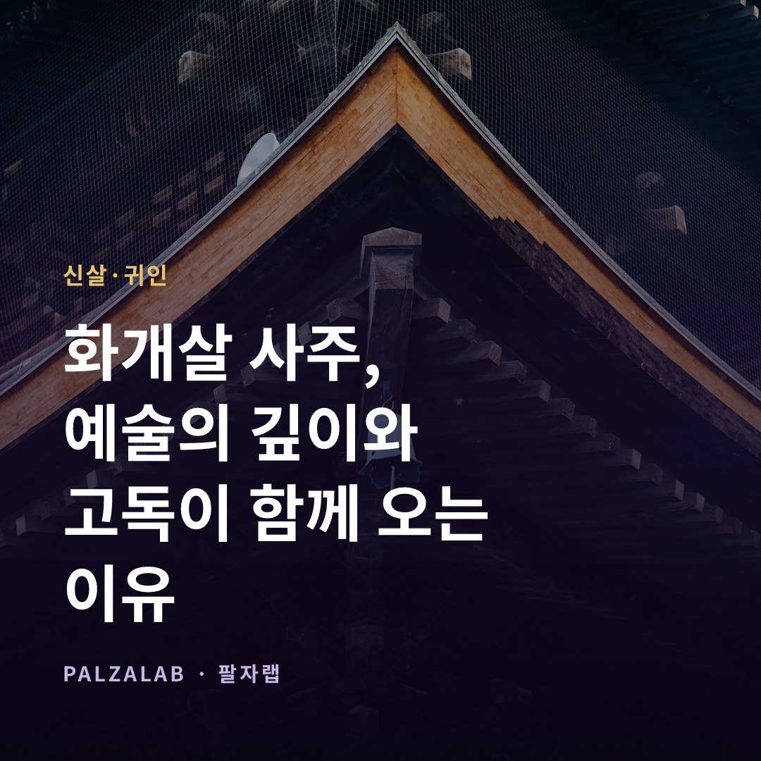 화개살 사주, 예술의 깊이와 고독이 함께 오는 이유