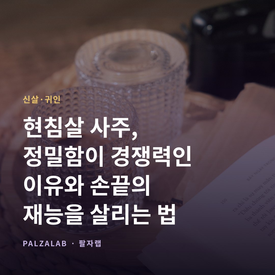 현침살 사주, 정밀함이 경쟁력인 이유와 손끝의 재능을 살리는 법